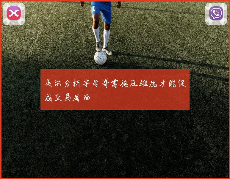 美记分析字母哥需施压雄鹿才能促成交易局面