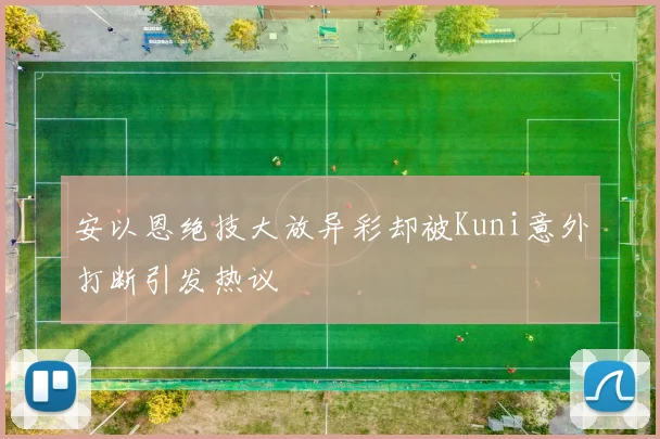 安以恩绝技大放异彩却被Kuni意外打断引发热议