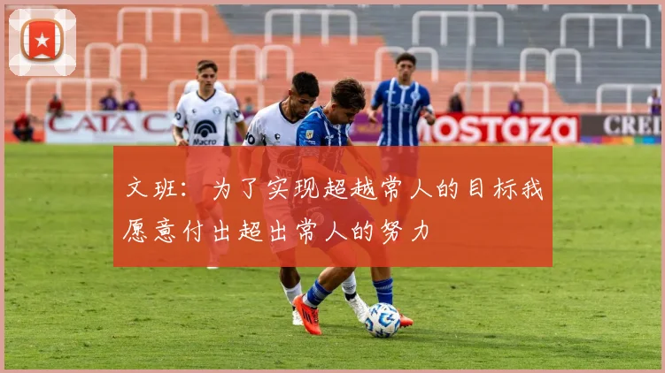 文班：为了实现超越常人的目标我愿意付出超出常人的努力