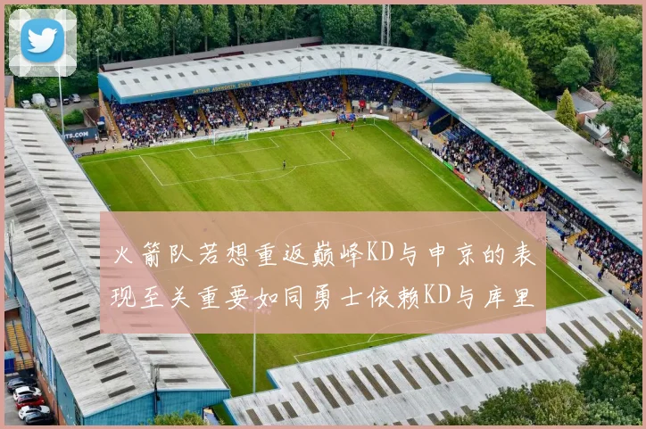 火箭队若想重返巅峰KD与申京的表现至关重要如同勇士依赖KD与库里