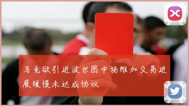 马竞欲引进波尔图中场维加交易进展缓慢未达成协议