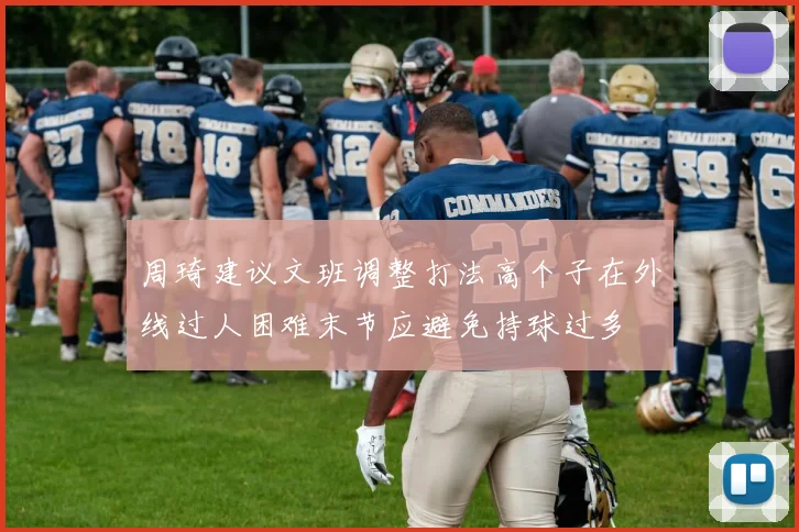 周琦建议文班调整打法高个子在外线过人困难末节应避免持球过多