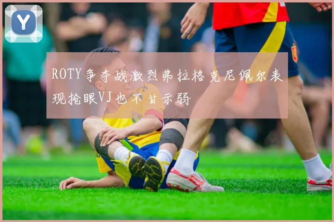 ROTY争夺战激烈弗拉格克尼佩尔表现抢眼VJ也不甘示弱